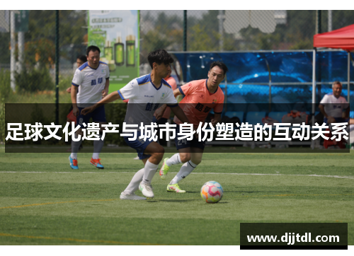足球文化遗产与城市身份塑造的互动关系