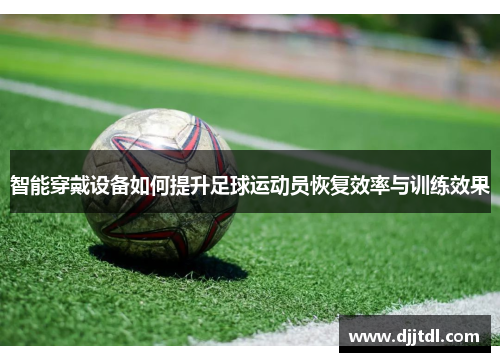 智能穿戴设备如何提升足球运动员恢复效率与训练效果